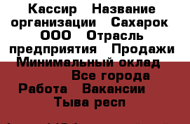 Кассир › Название организации ­ Сахарок, ООО › Отрасль предприятия ­ Продажи › Минимальный оклад ­ 13 850 - Все города Работа » Вакансии   . Тыва респ.